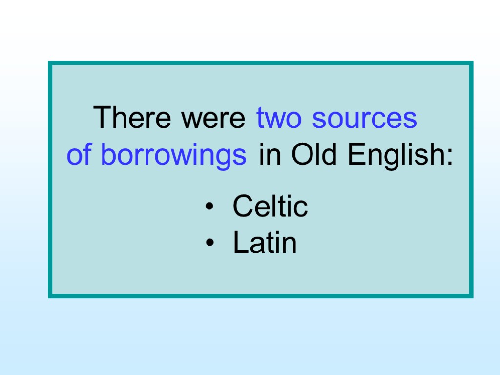 There were two sources of borrowings in Old English: Celtic Latin